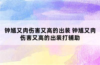 钟馗又肉伤害又高的出装 钟馗又肉伤害又高的出装打辅助